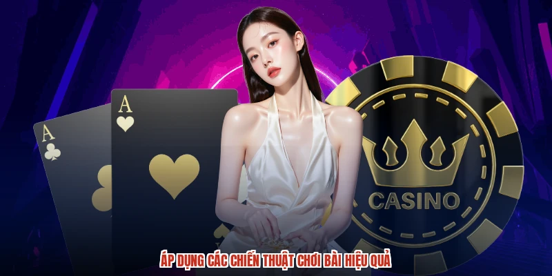 Áp dụng các chiến thuật chơi bài hiệu quả Áp dụng các chiến thuật chơi bài hiệu quả