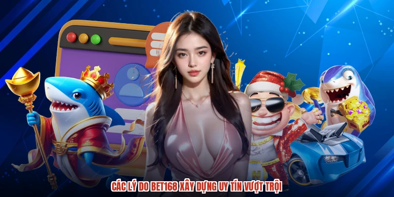 Các lý do BET168 xây dựng uy tín vượt trội