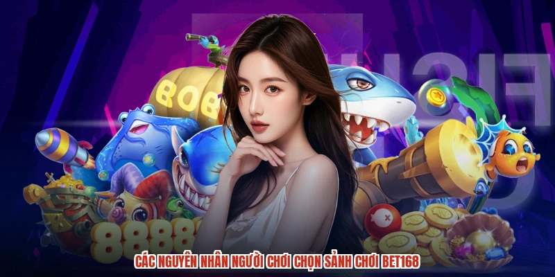 Các nguyên nhân người chơi chọn sảnh chơi BET168