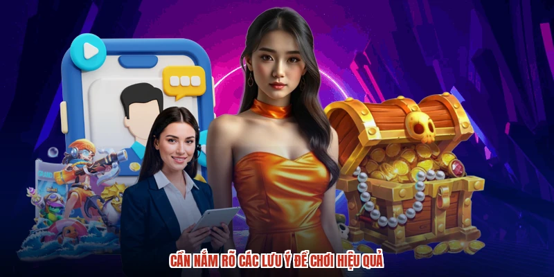 Cần nắm rõ các lưu ý để chơi hiệu quả Cần nắm rõ các lưu ý để chơi hiệu quả