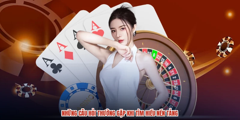 Những câu hỏi thường gặp khi tìm hiểu nền tảng