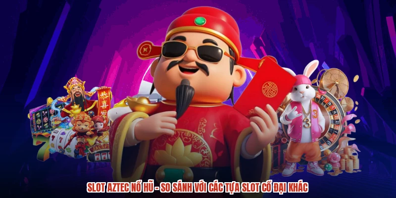 Slot Aztec Nổ Hũ - So Sánh Với Các Tựa Slot Cổ Đại Khác