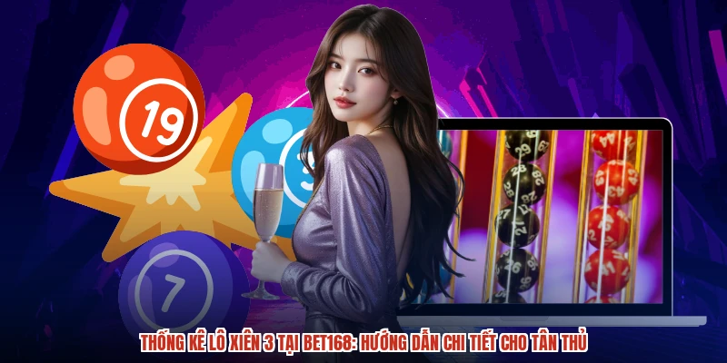 Thống Kê Lô Xiên 3 Tại BET168: Hướng Dẫn Chi Tiết Cho Tân Thủ