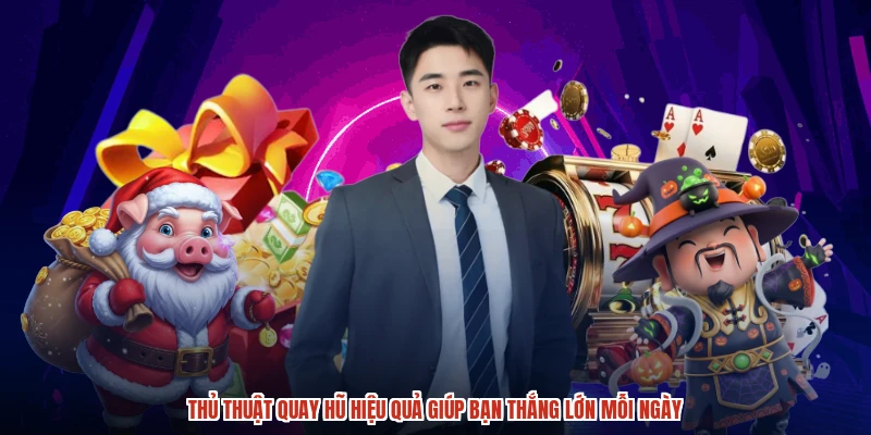 Thủ Thuật Quay Hũ Hiệu Quả Giúp Bạn Thắng Lớn Mỗi Ngày