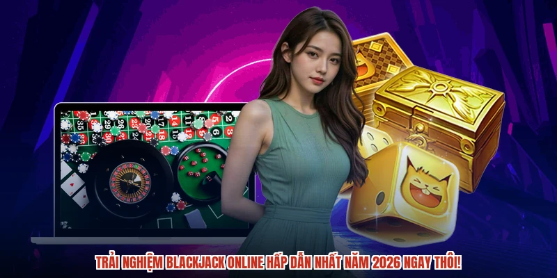 Trải nghiệm blackjack online hấp dẫn nhất năm 2026 ngay thôi Trải nghiệm blackjack online hấp dẫn nhất năm 2026 ngay thôi