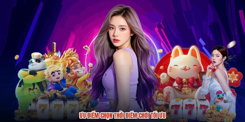 Ưu điểm chọn thời điểm chơi tối ưu Ưu điểm chọn thời điểm chơi tối ưu